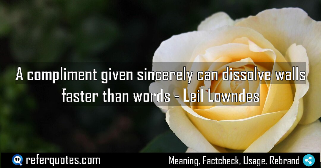 A compliment given sincerely can dissolve walls faster Meaning Factcheck Usage