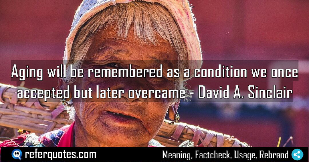 Aging will be remembered as a condition we Meaning Factcheck Usage