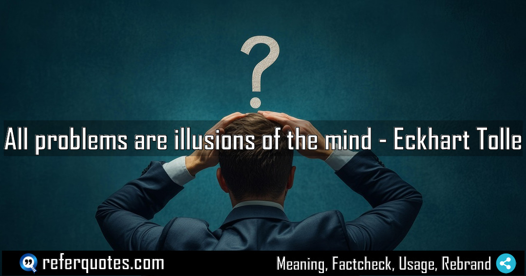 All problems are illusions of the mind Meaning Factcheck Usage