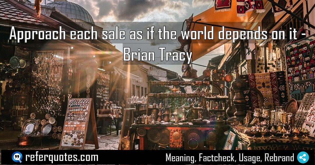 Approach each sale as if the world depends Meaning Factcheck Usage