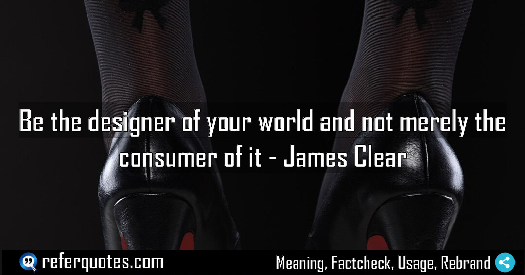 Be the designer of your world and not Meaning Factcheck Usage