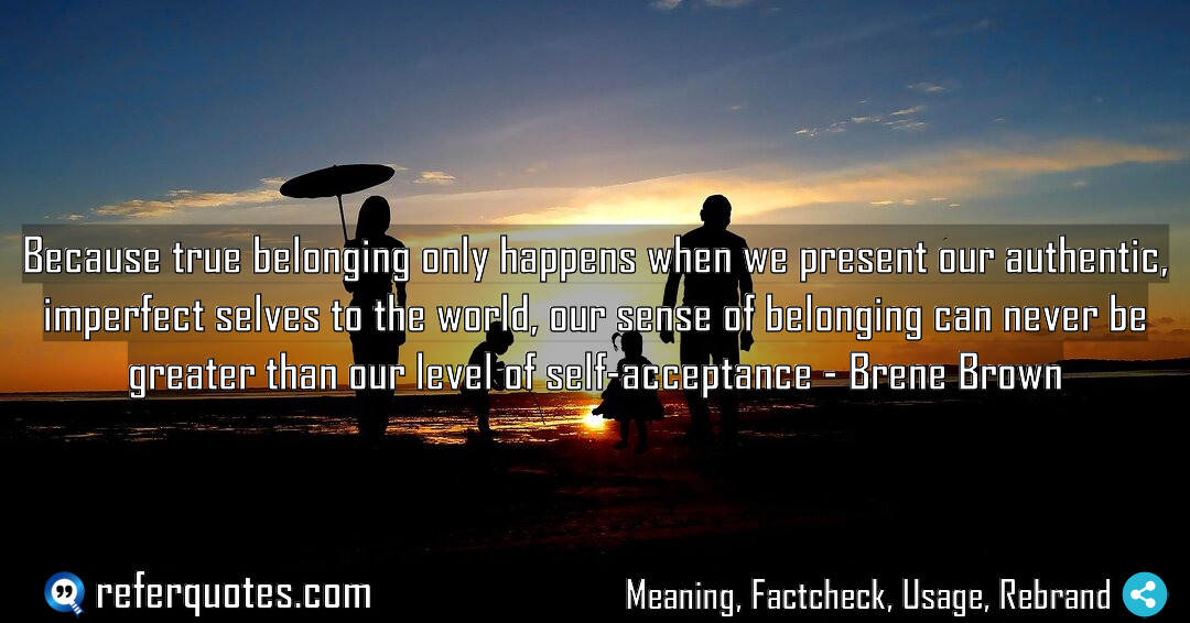 Because true belonging only happens when we present Meaning Factcheck Usage