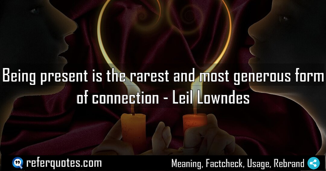 Being present is the rarest and most generous Meaning Factcheck Usage