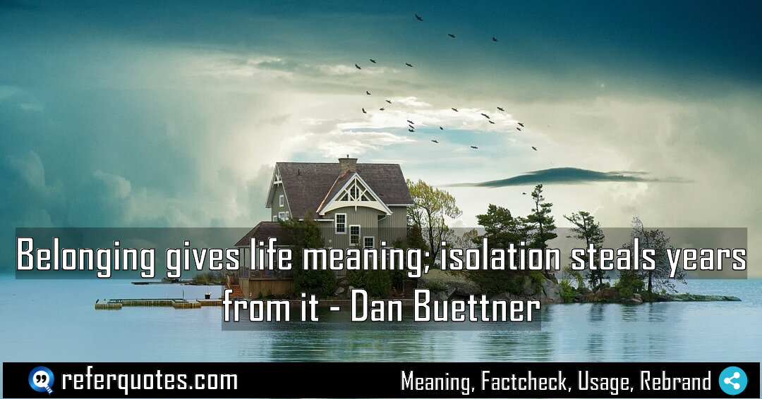 Belonging gives life meaning isolation steals years from Meaning Factcheck Usage