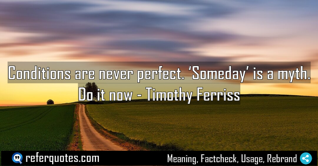 Conditions are never perfect Someday is a myth Meaning Factcheck Usage