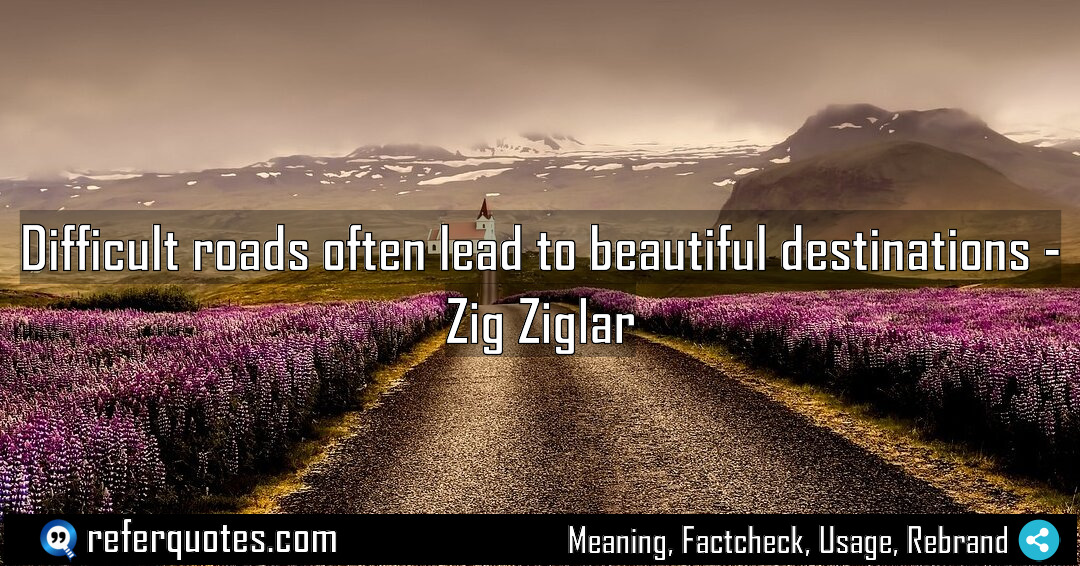 Difficult roads often lead to beautiful destinations Meaning Factcheck Usage
