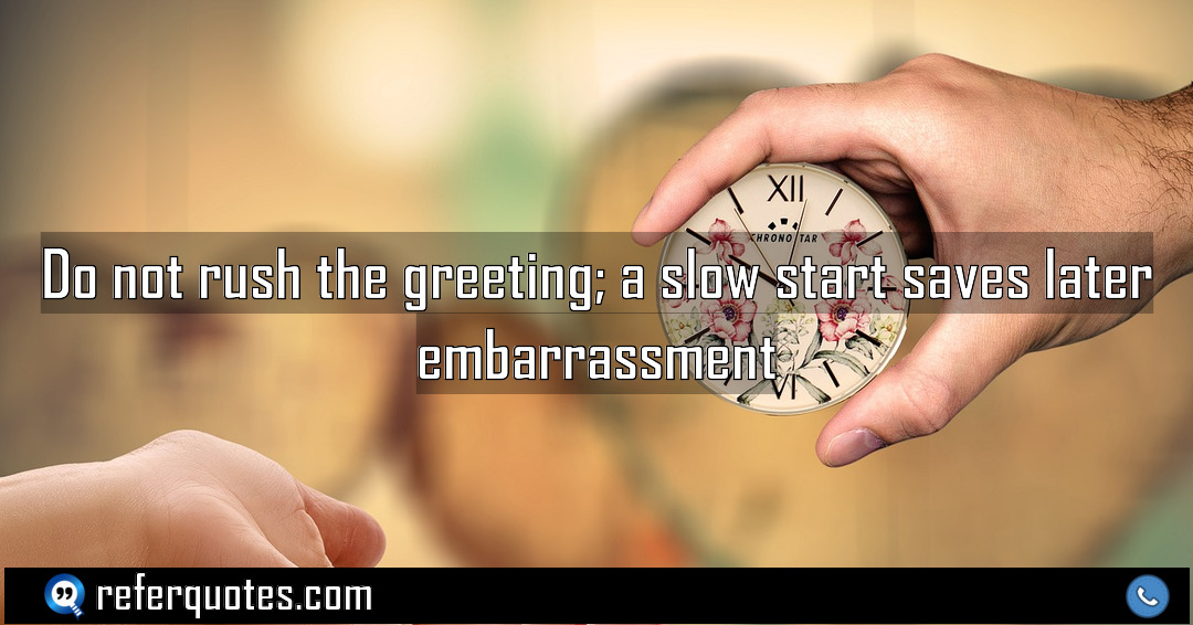 Do not rush the greeting a slow start Meaning Factcheck Usage