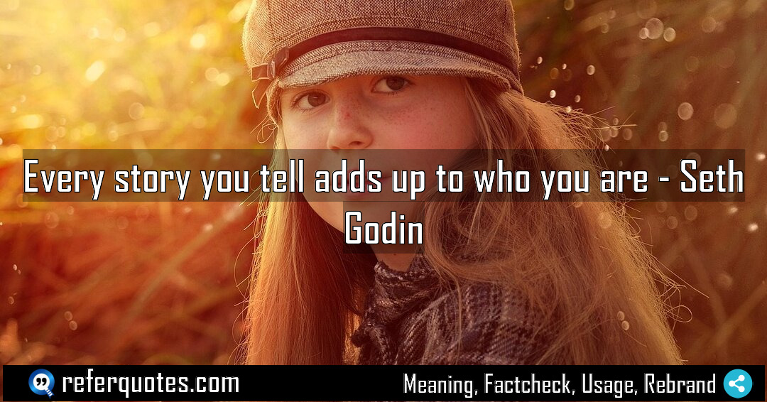 Every story you tell adds up to who Meaning Factcheck Usage