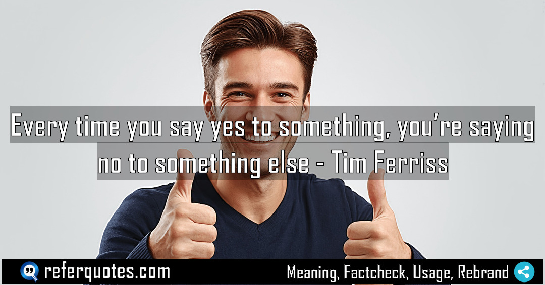 Every time you say yes to something you Meaning Factcheck Usage