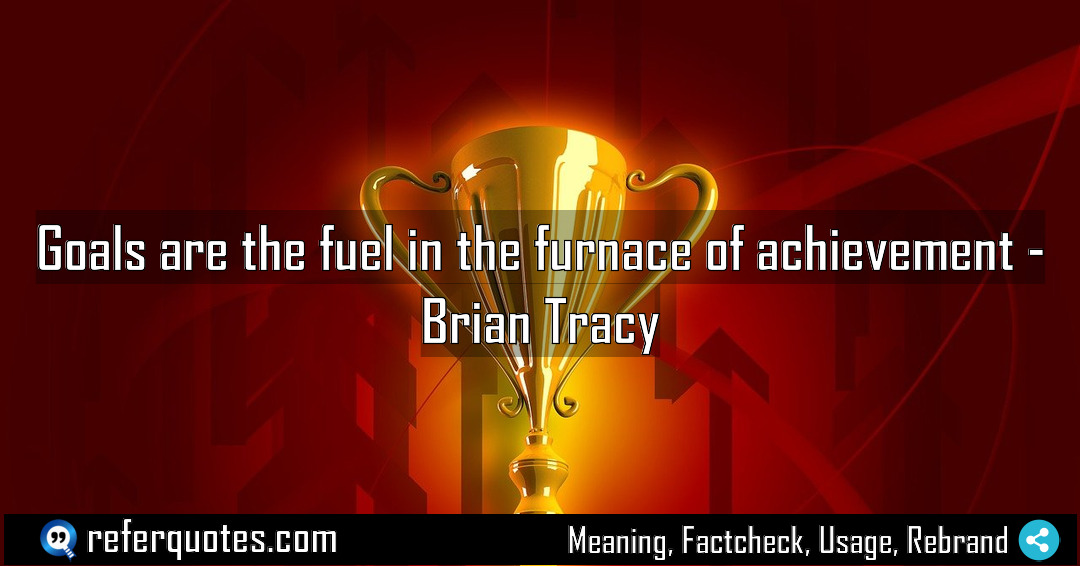 Goals are the fuel in the furnace of Meaning Factcheck Usage