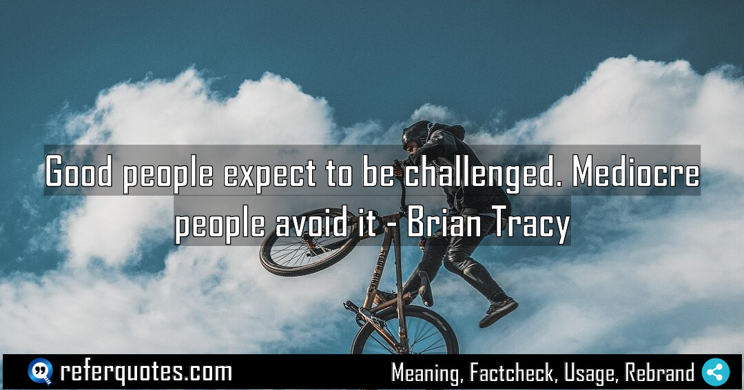 Good people expect to be challenged Mediocre people Meaning Factcheck Usage