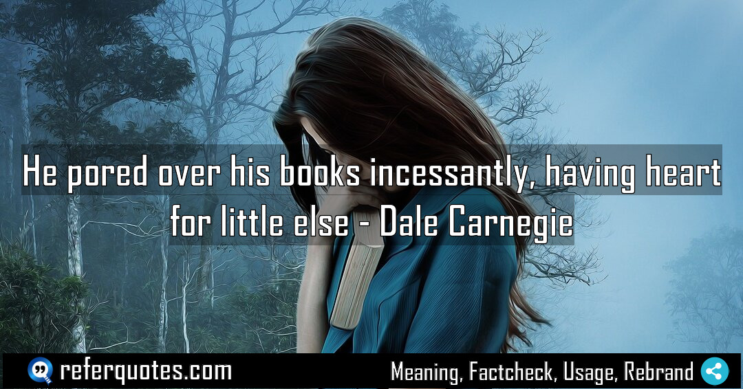 He pored over his books incessantly having heart Meaning Factcheck Usage