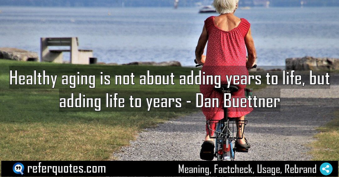 Healthy aging is not about adding years to Meaning Factcheck Usage