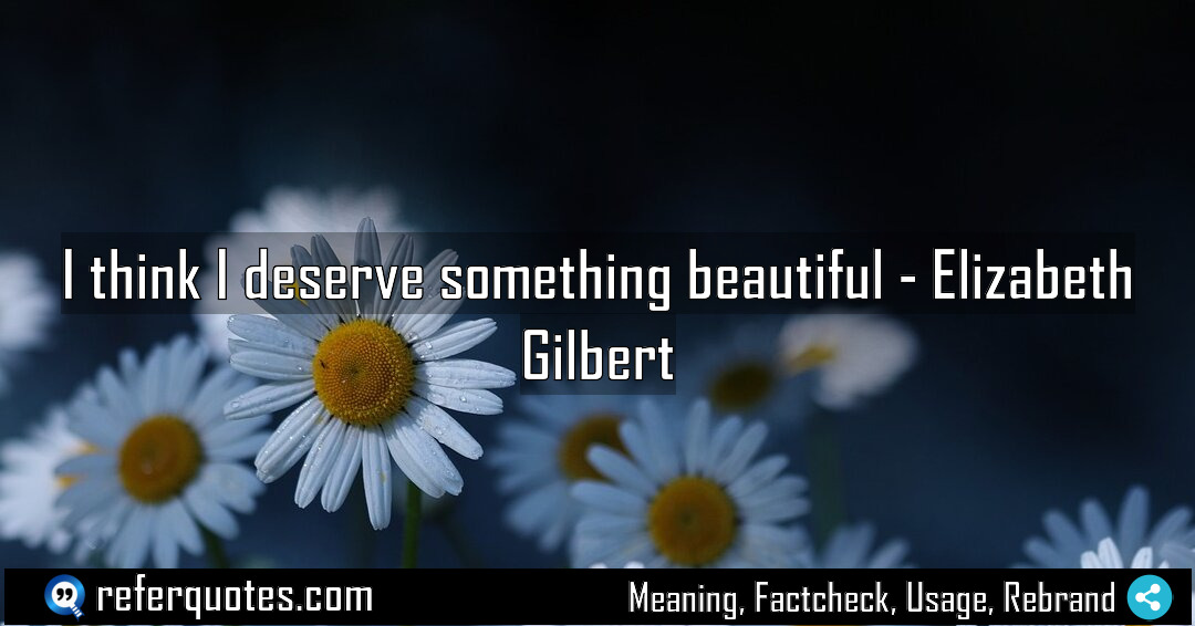 I think I deserve something beautiful Meaning Factcheck Usage