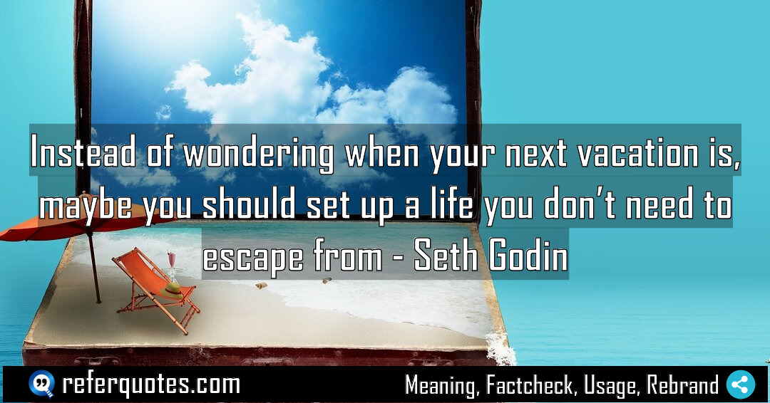 Instead of wondering when your next vacation is Meaning Factcheck Usage