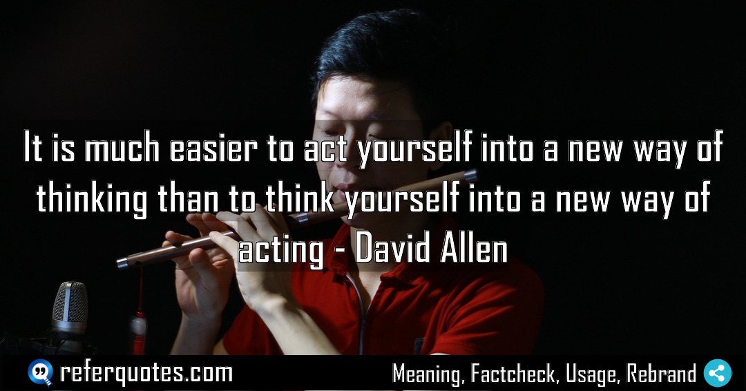 It is much easier to act yourself into Meaning Factcheck Usage