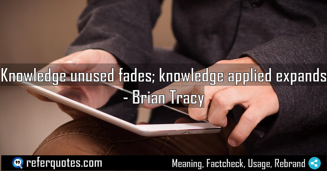 Knowledge unused fades knowledge applied expands Meaning Factcheck Usage