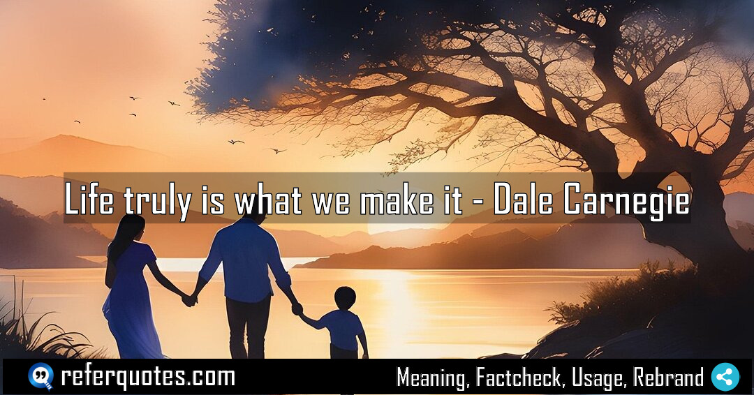 Life truly is what we make it Meaning Factcheck Usage