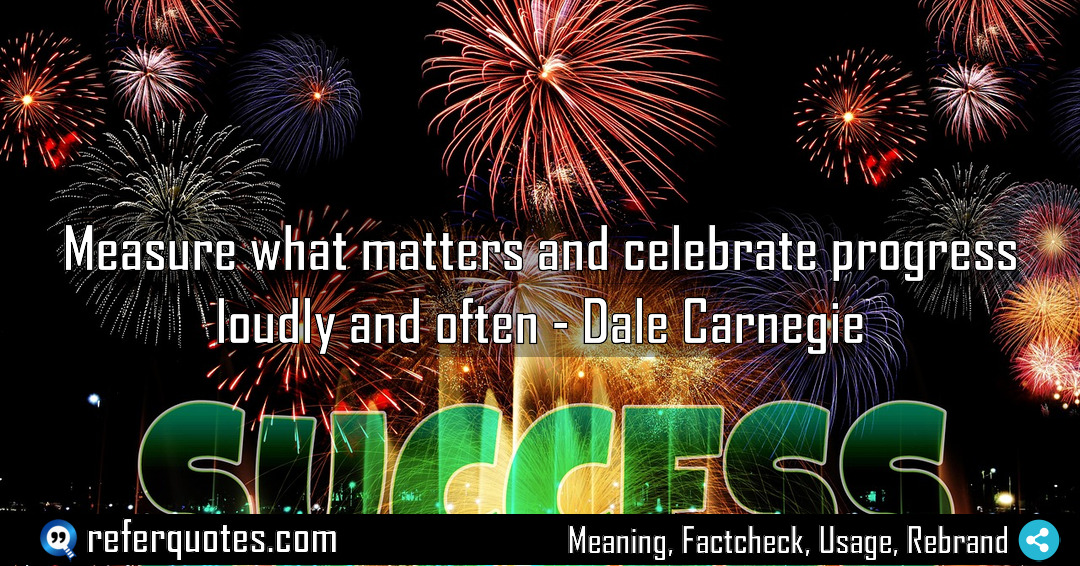 Measure what matters and celebrate progress loudly and Meaning Factcheck Usage