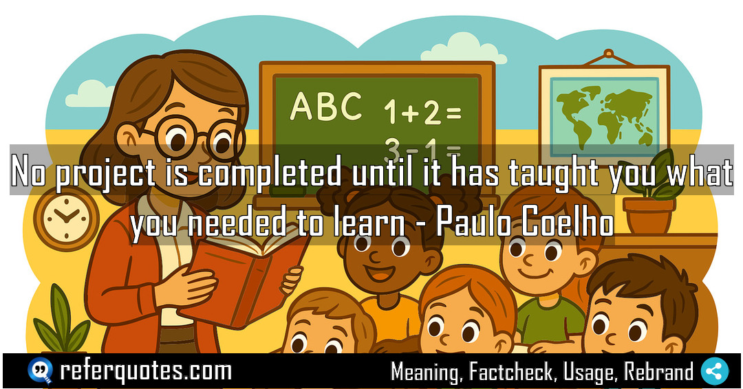 No project is completed until it has taught Meaning Factcheck Usage