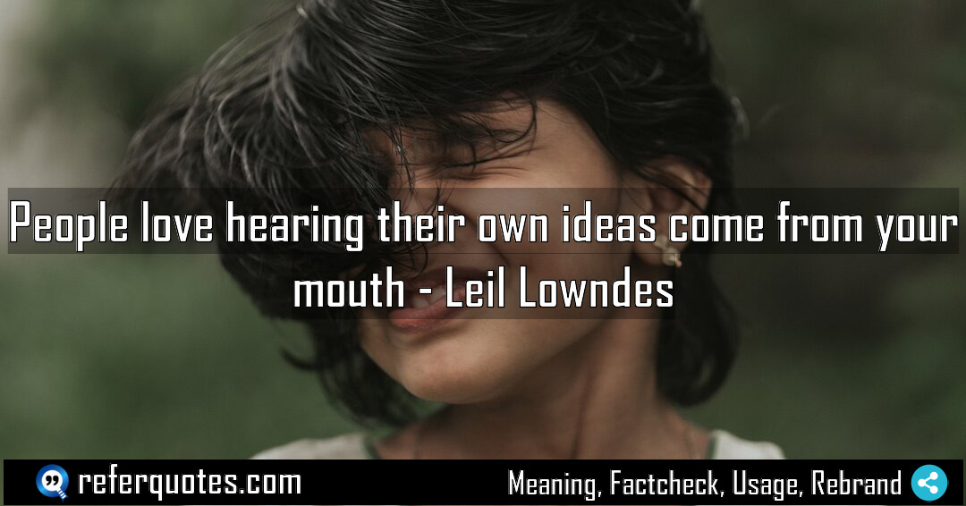 People love hearing their own ideas come from Meaning Factcheck Usage