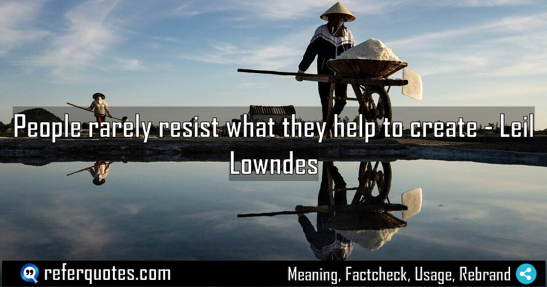 People rarely resist what they help to create Meaning Factcheck Usage