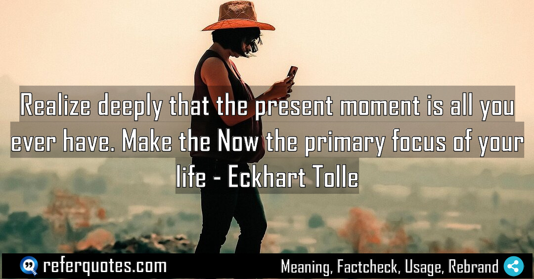Realize deeply that the present moment is all Meaning Factcheck Usage