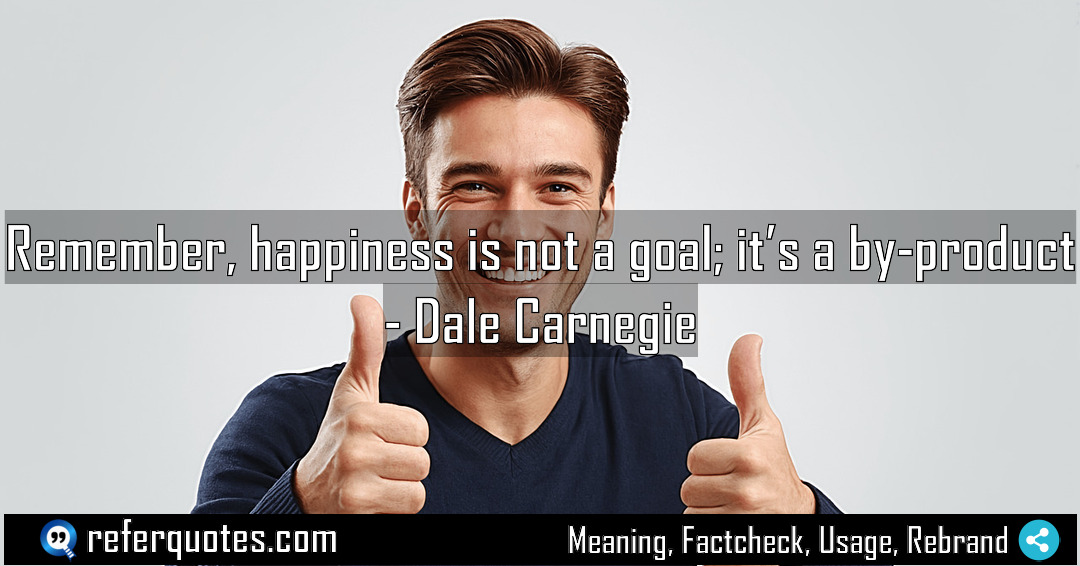 Remember happiness is not a goal it s Meaning Factcheck Usage