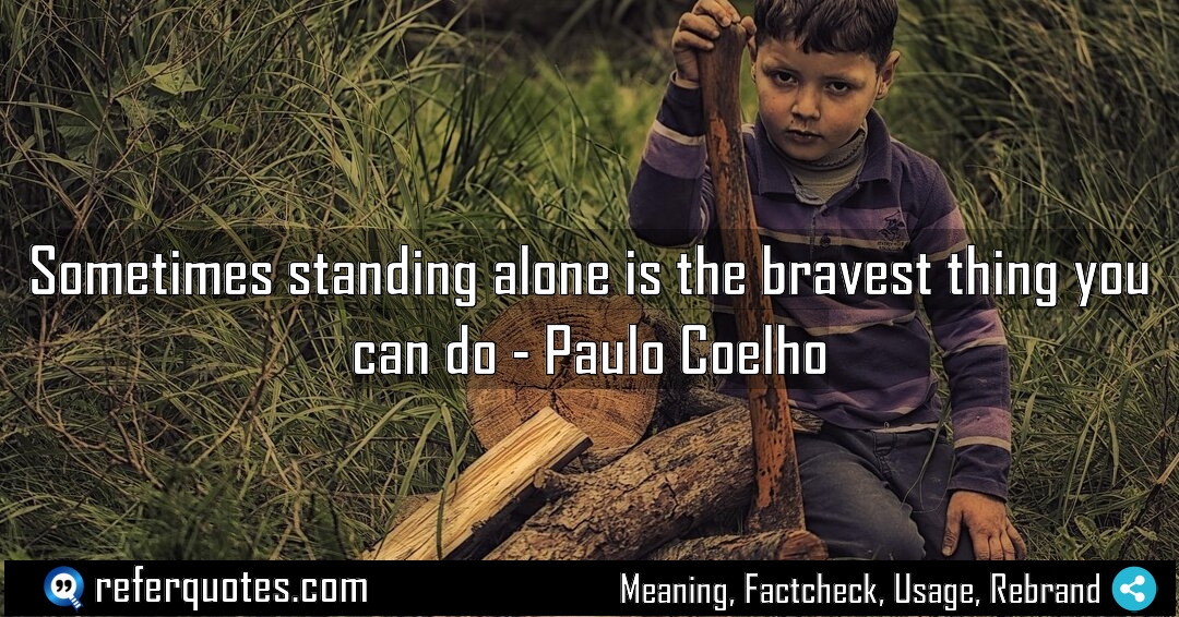 Sometimes standing alone is the bravest thing you Meaning Factcheck Usage