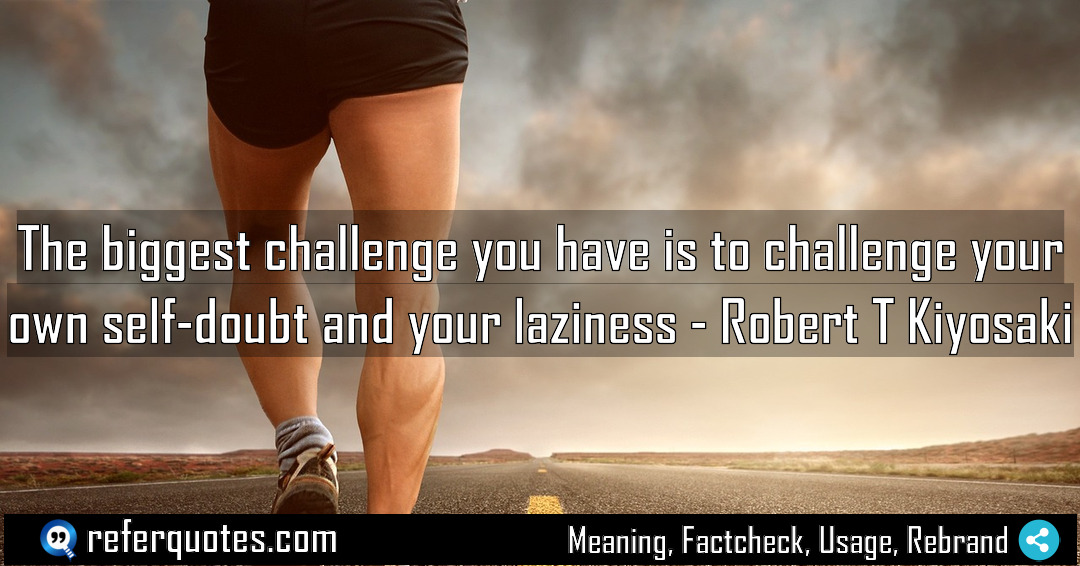 The biggest challenge you have is to challenge Meaning Factcheck Usage