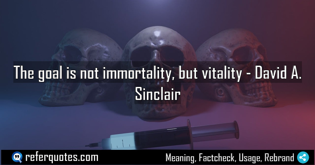 The goal is not immortality but vitality Meaning Factcheck Usage