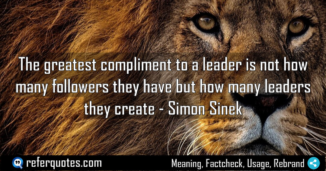 The greatest compliment to a leader is not Meaning Factcheck Usage