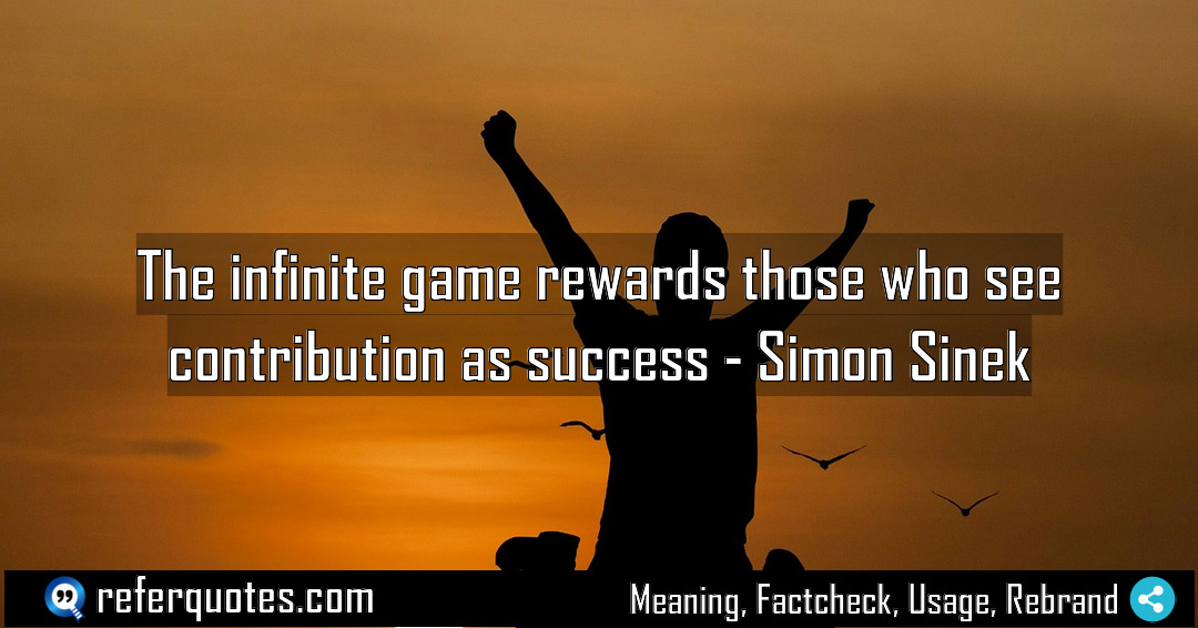 The infinite game rewards those who see contribution Meaning Factcheck Usage