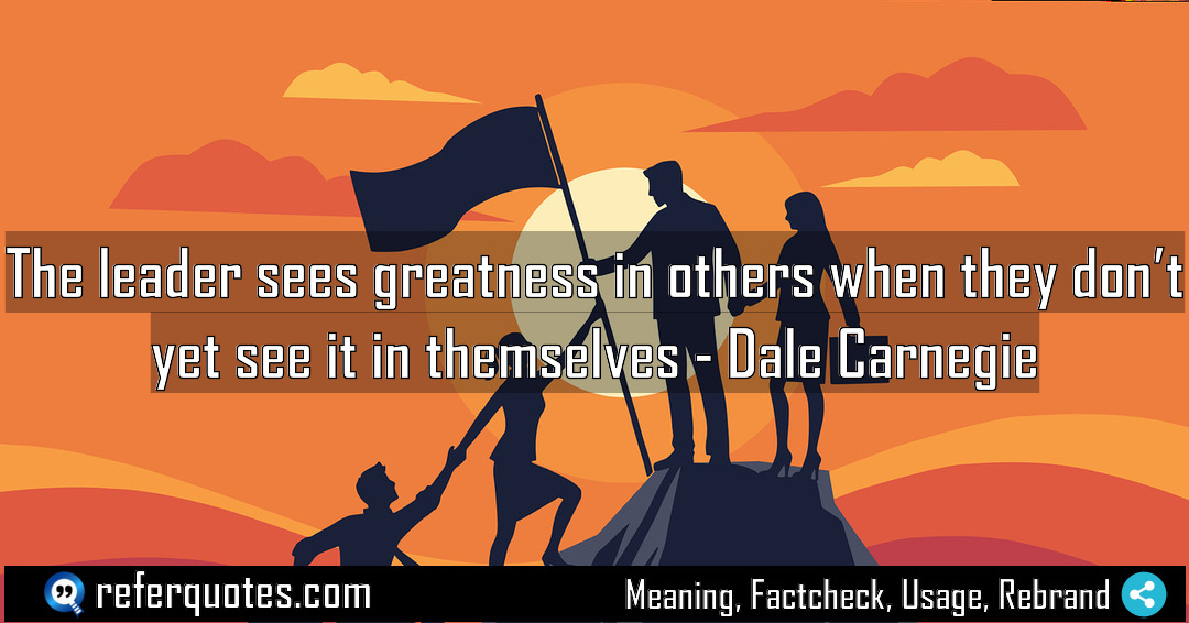 The leader sees greatness in others when they Meaning Factcheck Usage