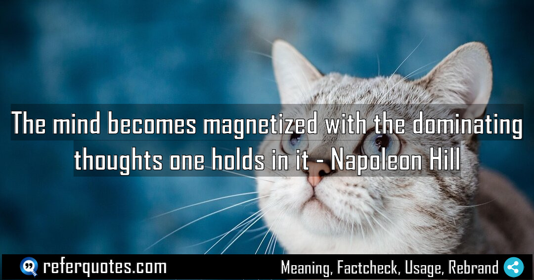 The mind becomes magnetized with the dominating thoughts Meaning Factcheck Usage