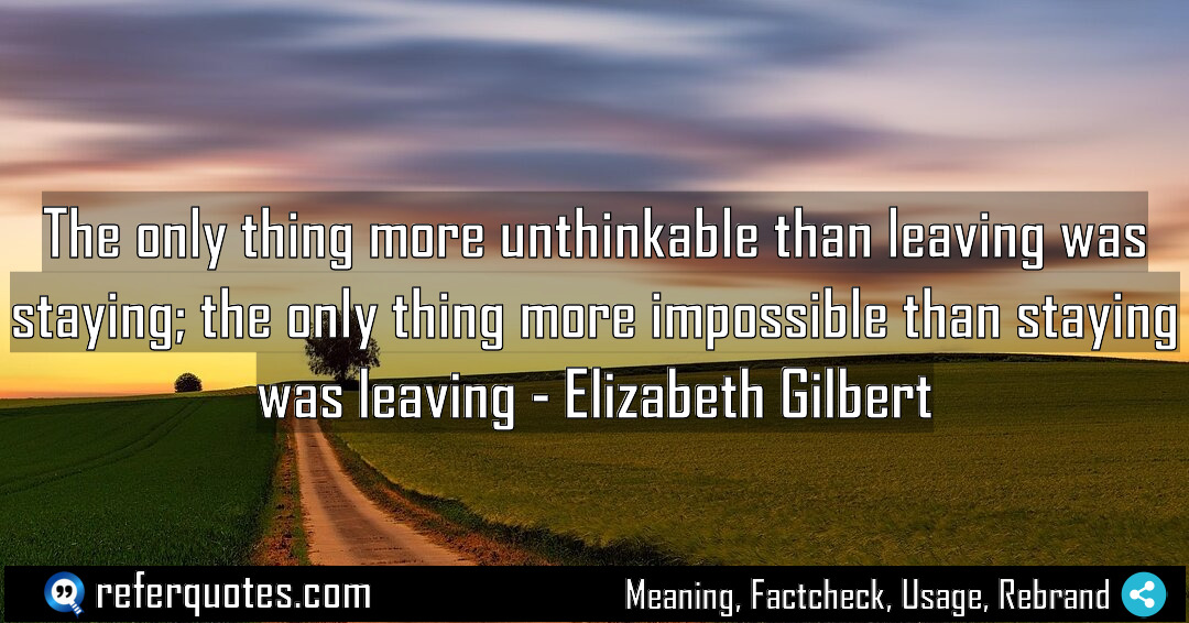 The only thing more unthinkable than leaving was Meaning Factcheck Usage