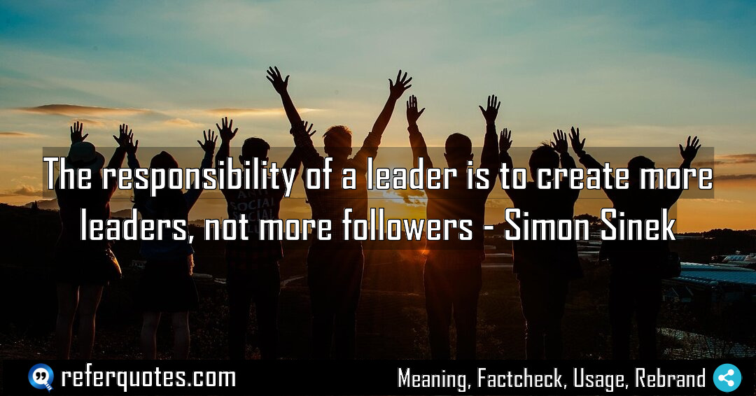 The responsibility of a leader is to create Meaning Factcheck Usage