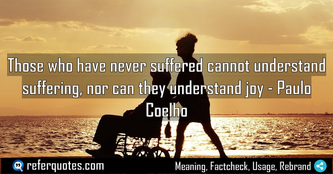 Those who have never suffered cannot understand suffering Meaning Factcheck Usage