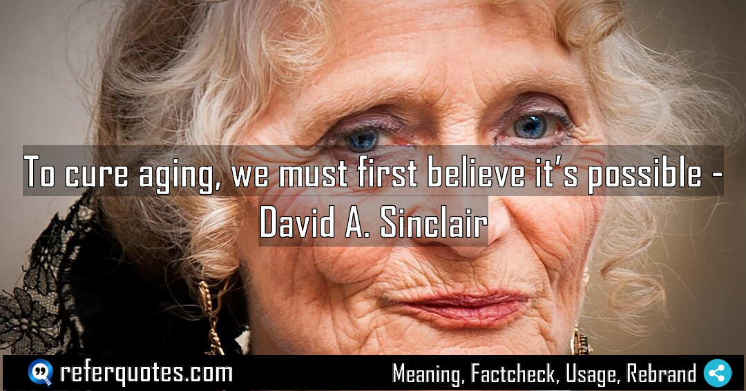 To cure aging we must first believe it Meaning Factcheck Usage
