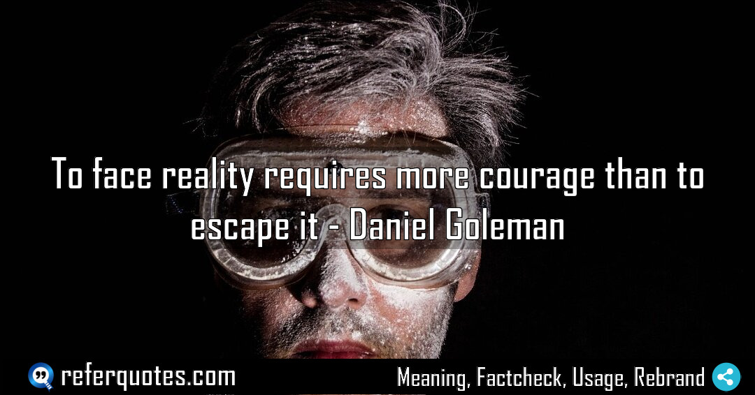 To face reality requires more courage than to Meaning Factcheck Usage