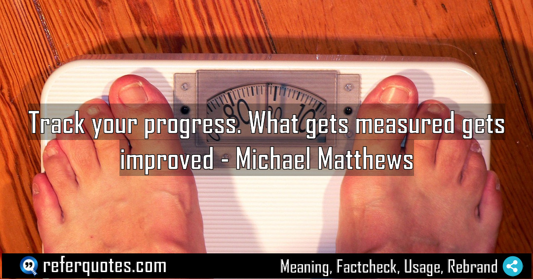 Track your progress What gets measured gets improved Meaning Factcheck Usage