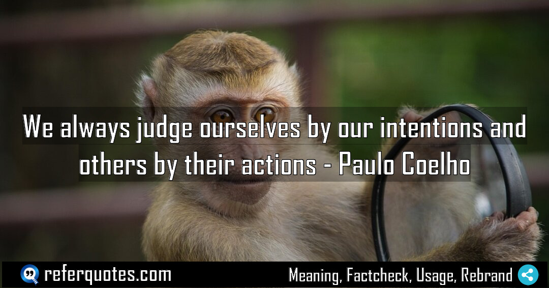 We always judge ourselves by our intentions and Meaning Factcheck Usage