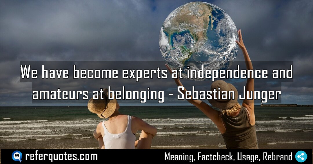 We have become experts at independence and amateurs Meaning Factcheck Usage