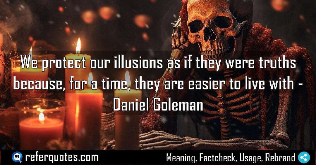 We protect our illusions as if they were Meaning Factcheck Usage