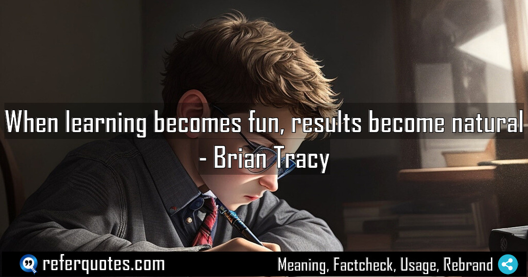 When learning becomes fun results become natural Meaning Factcheck Usage