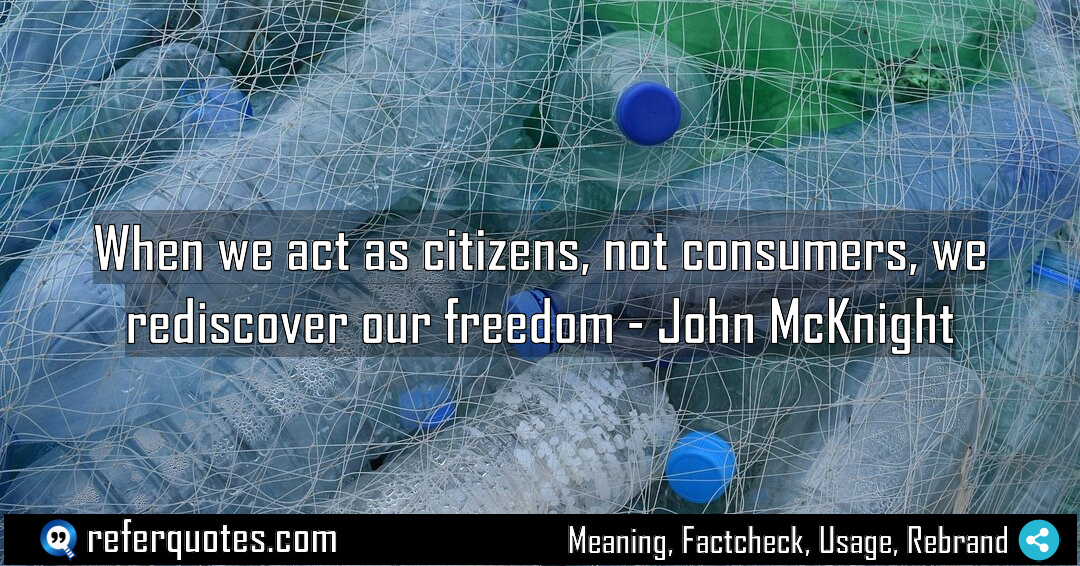 When we act as citizens not consumers we Meaning Factcheck Usage