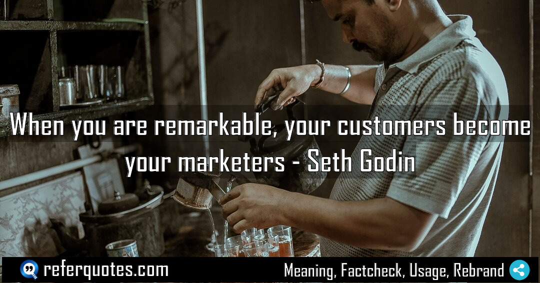 When you are remarkable your customers become your Meaning Factcheck Usage