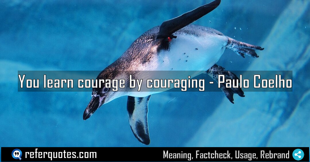 You learn courage by couraging Meaning Factcheck Usage