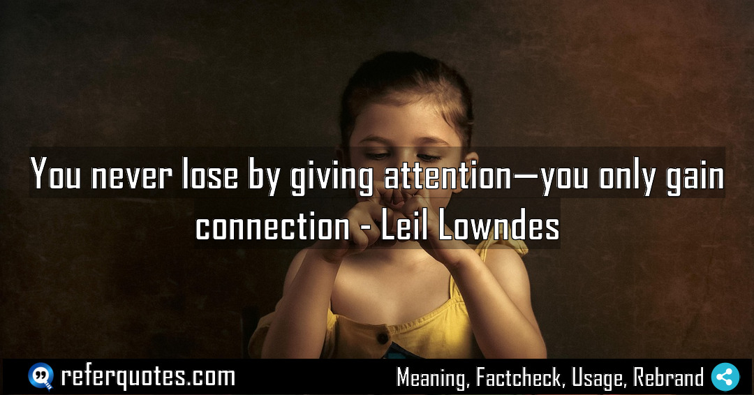 You never lose by giving attention you only Meaning Factcheck Usage