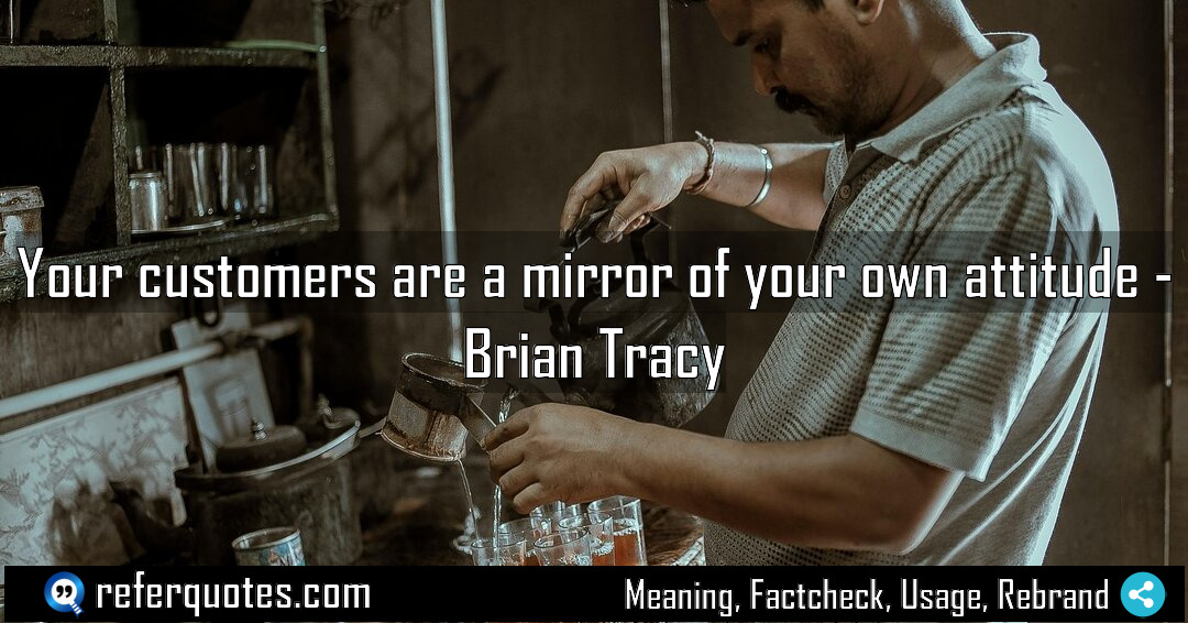 Your customers are a mirror of your own Meaning Factcheck Usage